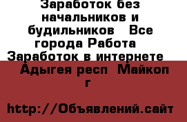 Заработок без начальников и будильников - Все города Работа » Заработок в интернете   . Адыгея респ.,Майкоп г.